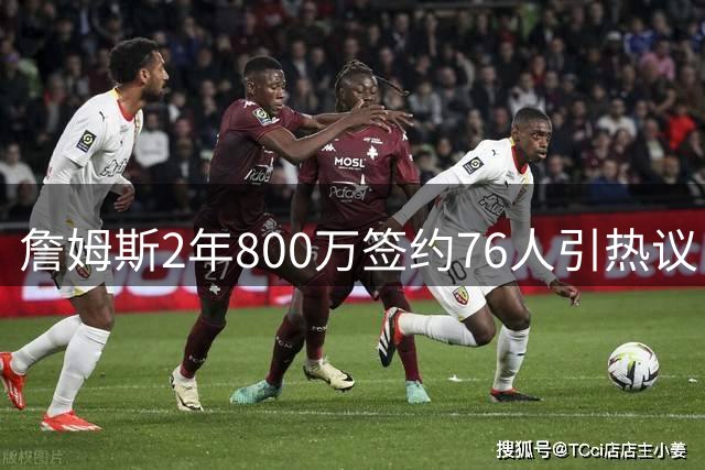 詹姆斯2年800万签约76人引热议 布朗尼交易前景现分歧